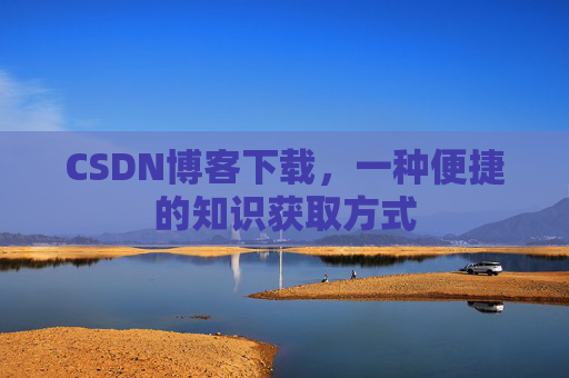 CSDN博客下载，一种便捷的知识获取方式